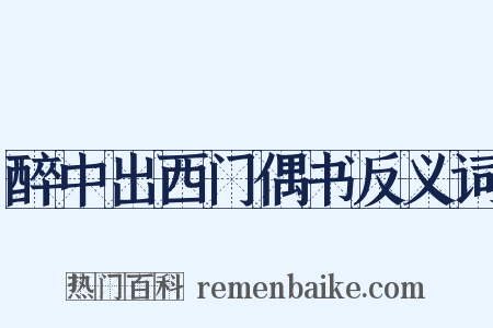 醉中出西门偶书反义词是什么意思的图片